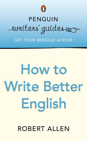 Penguin Writers' Guides: How to Write Better English by Robert Allen