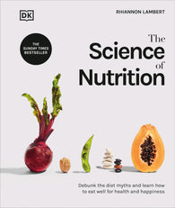 The Science of Nutrition - Debunk the Diet Myths and Learn How To Eat Well For Health & Happiness