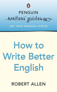 Penguin Writers' Guides: How to Write Better English by Robert Allen